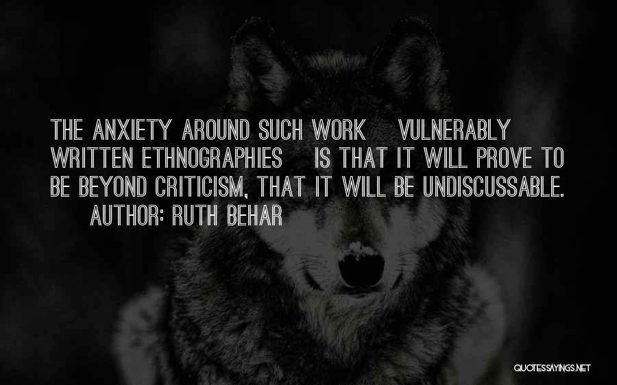 Ruth Behar Quotes: The Anxiety Around Such Work [vulnerably Written Ethnographies] Is That It Will Prove To Be Beyond Criticism, That It Will