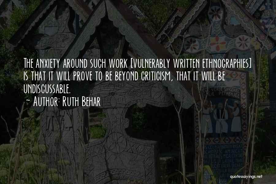 Ruth Behar Quotes: The Anxiety Around Such Work [vulnerably Written Ethnographies] Is That It Will Prove To Be Beyond Criticism, That It Will