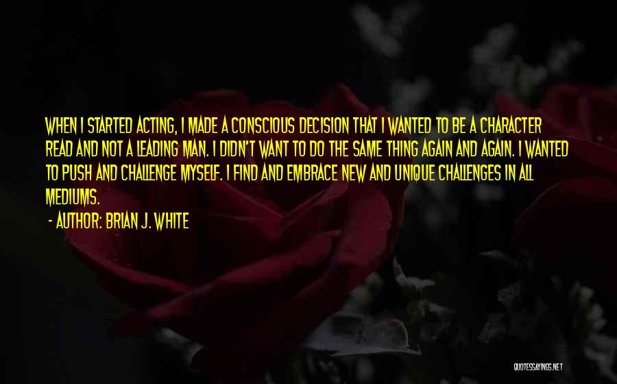 Brian J. White Quotes: When I Started Acting, I Made A Conscious Decision That I Wanted To Be A Character Read And Not A