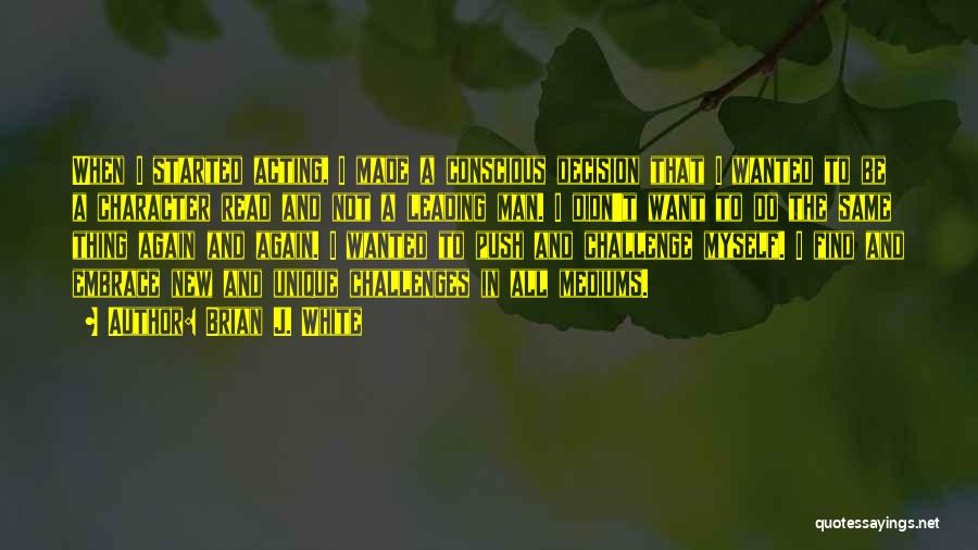 Brian J. White Quotes: When I Started Acting, I Made A Conscious Decision That I Wanted To Be A Character Read And Not A