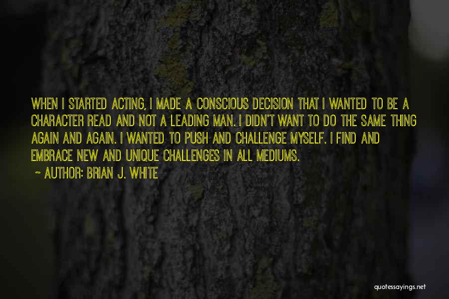 Brian J. White Quotes: When I Started Acting, I Made A Conscious Decision That I Wanted To Be A Character Read And Not A