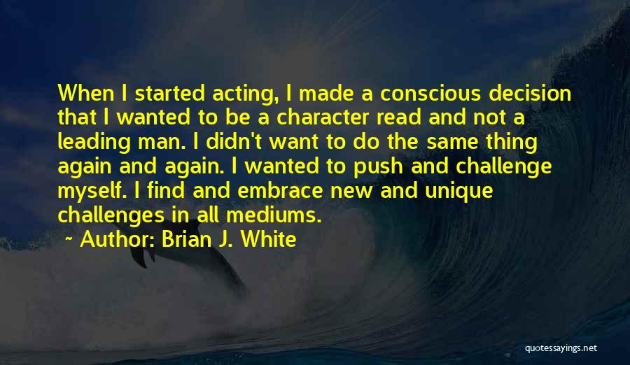 Brian J. White Quotes: When I Started Acting, I Made A Conscious Decision That I Wanted To Be A Character Read And Not A