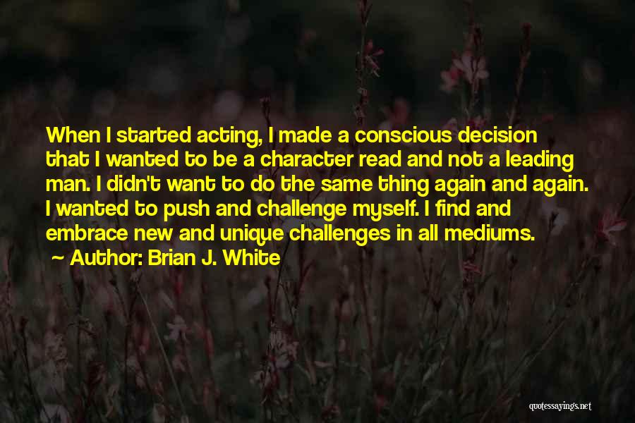 Brian J. White Quotes: When I Started Acting, I Made A Conscious Decision That I Wanted To Be A Character Read And Not A