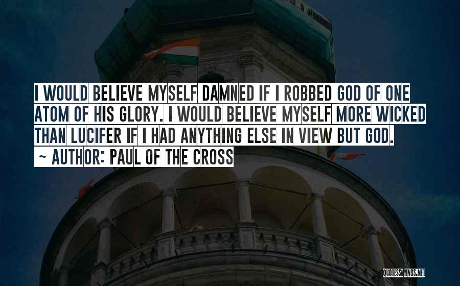 Paul Of The Cross Quotes: I Would Believe Myself Damned If I Robbed God Of One Atom Of His Glory. I Would Believe Myself More