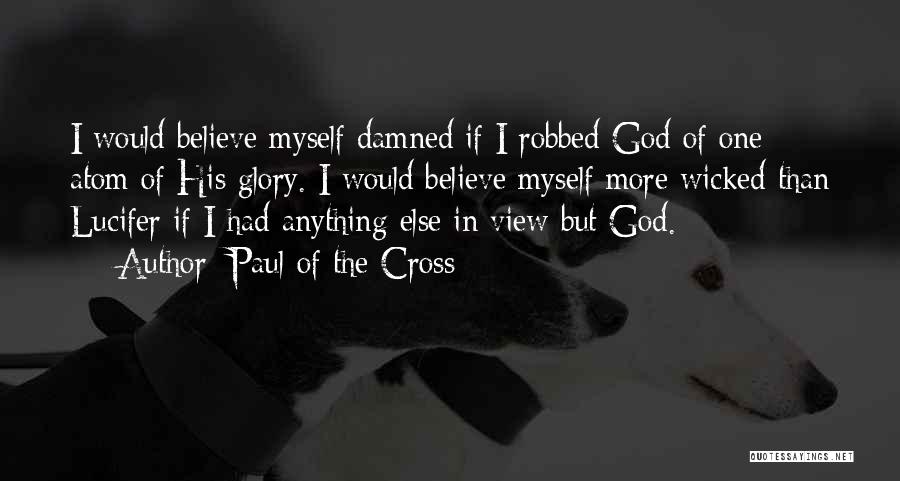 Paul Of The Cross Quotes: I Would Believe Myself Damned If I Robbed God Of One Atom Of His Glory. I Would Believe Myself More