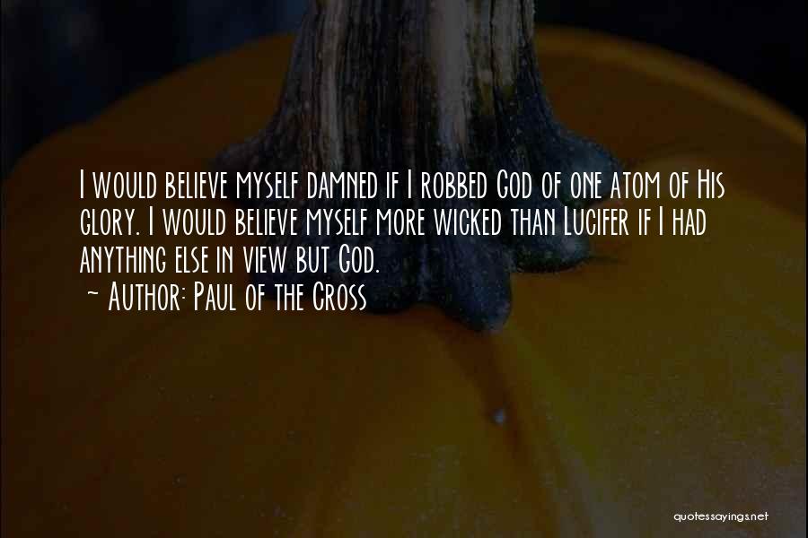 Paul Of The Cross Quotes: I Would Believe Myself Damned If I Robbed God Of One Atom Of His Glory. I Would Believe Myself More