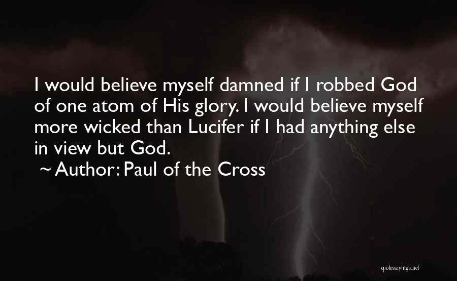 Paul Of The Cross Quotes: I Would Believe Myself Damned If I Robbed God Of One Atom Of His Glory. I Would Believe Myself More