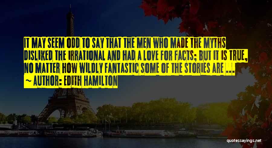 Edith Hamilton Quotes: It May Seem Odd To Say That The Men Who Made The Myths Disliked The Irrational And Had A Love