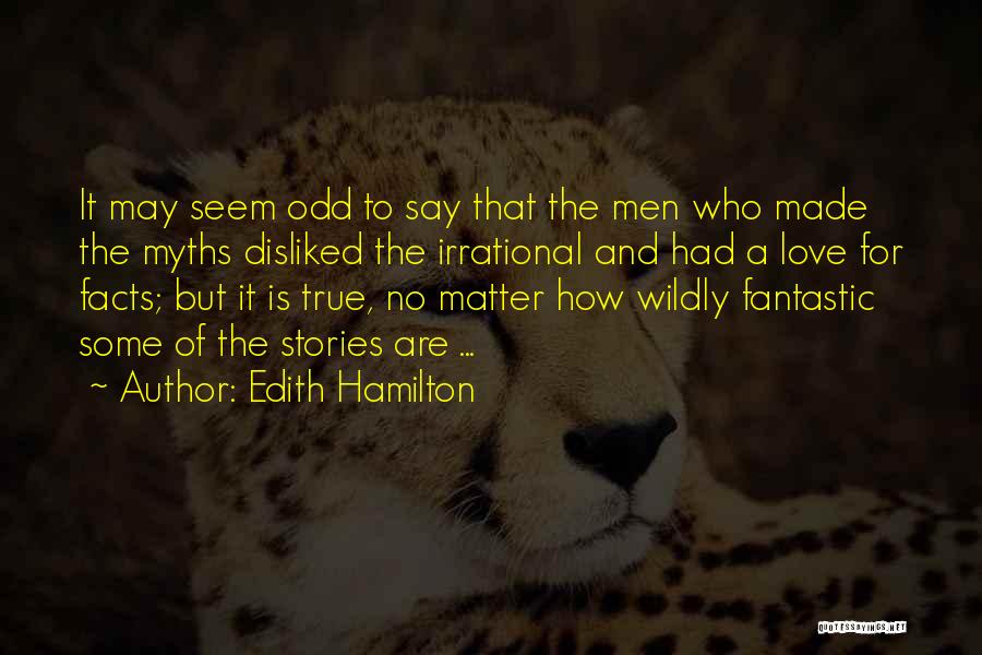 Edith Hamilton Quotes: It May Seem Odd To Say That The Men Who Made The Myths Disliked The Irrational And Had A Love