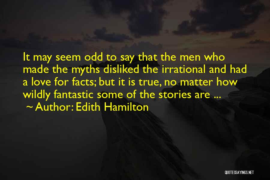 Edith Hamilton Quotes: It May Seem Odd To Say That The Men Who Made The Myths Disliked The Irrational And Had A Love