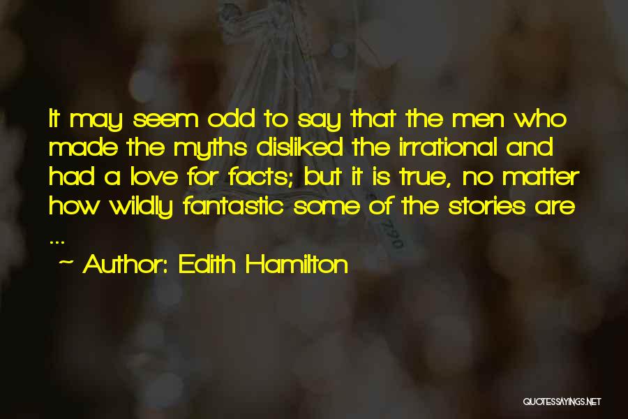 Edith Hamilton Quotes: It May Seem Odd To Say That The Men Who Made The Myths Disliked The Irrational And Had A Love