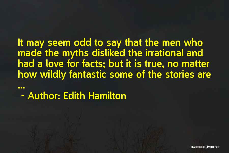 Edith Hamilton Quotes: It May Seem Odd To Say That The Men Who Made The Myths Disliked The Irrational And Had A Love