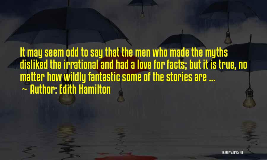 Edith Hamilton Quotes: It May Seem Odd To Say That The Men Who Made The Myths Disliked The Irrational And Had A Love