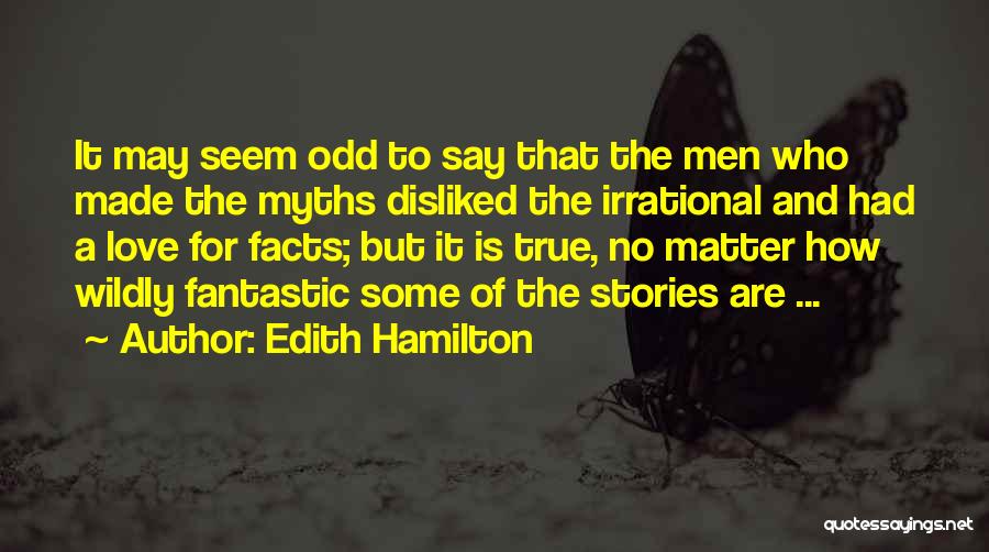 Edith Hamilton Quotes: It May Seem Odd To Say That The Men Who Made The Myths Disliked The Irrational And Had A Love