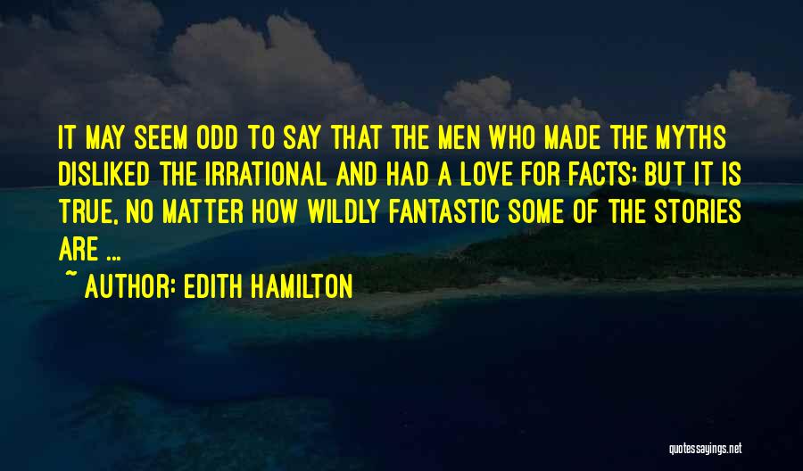 Edith Hamilton Quotes: It May Seem Odd To Say That The Men Who Made The Myths Disliked The Irrational And Had A Love