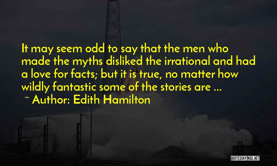 Edith Hamilton Quotes: It May Seem Odd To Say That The Men Who Made The Myths Disliked The Irrational And Had A Love