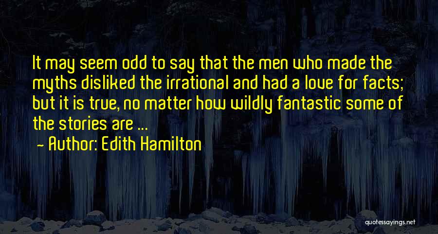 Edith Hamilton Quotes: It May Seem Odd To Say That The Men Who Made The Myths Disliked The Irrational And Had A Love