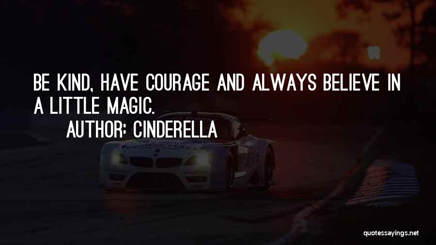 Cinderella Quotes: Be Kind, Have Courage And Always Believe In A Little Magic.