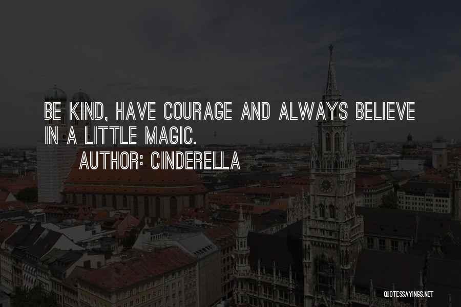 Cinderella Quotes: Be Kind, Have Courage And Always Believe In A Little Magic.