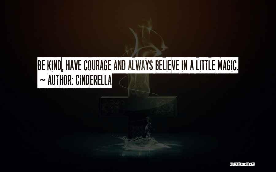 Cinderella Quotes: Be Kind, Have Courage And Always Believe In A Little Magic.