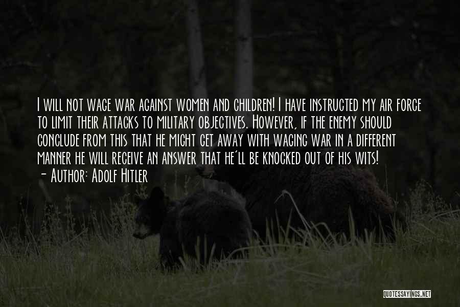 Adolf Hitler Quotes: I Will Not Wage War Against Women And Children! I Have Instructed My Air Force To Limit Their Attacks To