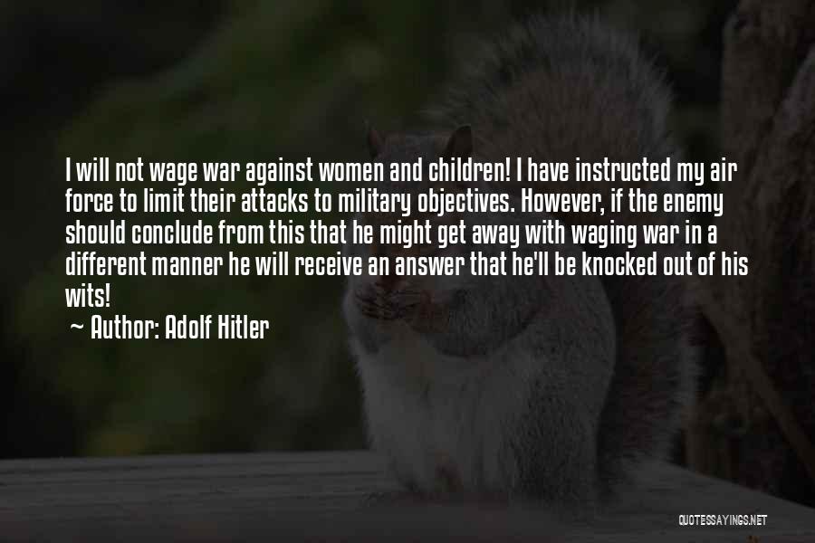 Adolf Hitler Quotes: I Will Not Wage War Against Women And Children! I Have Instructed My Air Force To Limit Their Attacks To