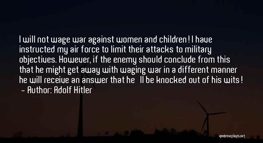 Adolf Hitler Quotes: I Will Not Wage War Against Women And Children! I Have Instructed My Air Force To Limit Their Attacks To