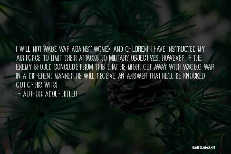 Adolf Hitler Quotes: I Will Not Wage War Against Women And Children! I Have Instructed My Air Force To Limit Their Attacks To