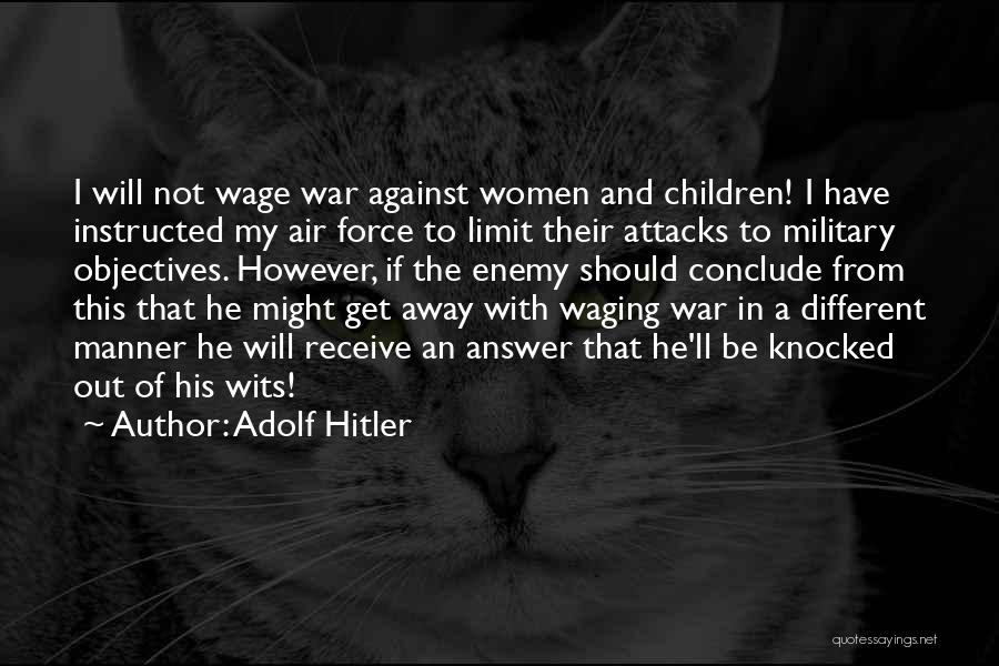 Adolf Hitler Quotes: I Will Not Wage War Against Women And Children! I Have Instructed My Air Force To Limit Their Attacks To