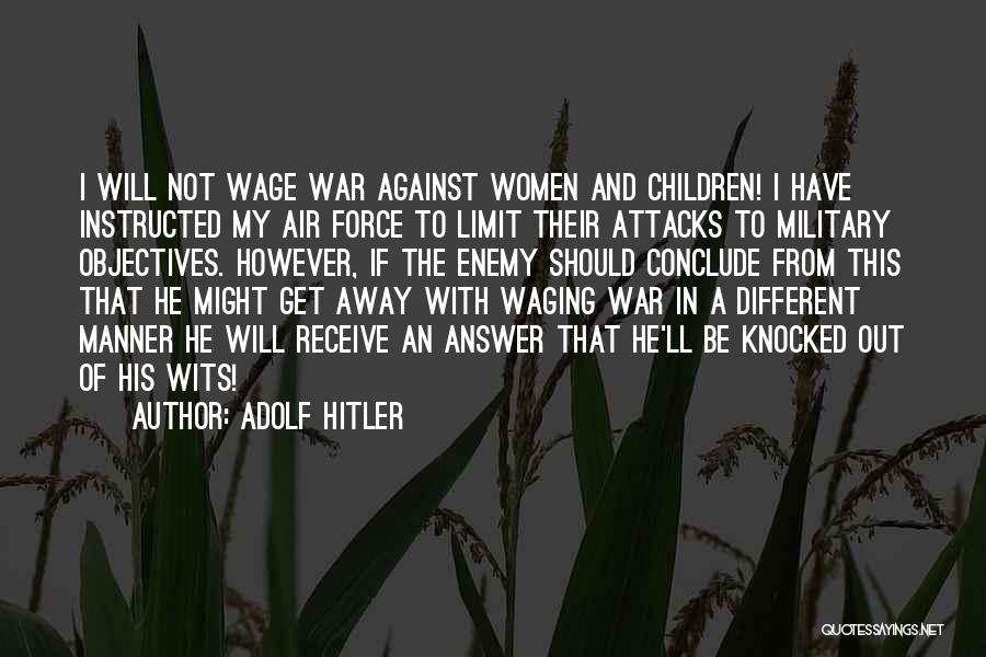Adolf Hitler Quotes: I Will Not Wage War Against Women And Children! I Have Instructed My Air Force To Limit Their Attacks To