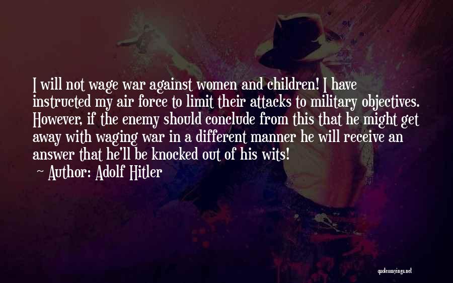 Adolf Hitler Quotes: I Will Not Wage War Against Women And Children! I Have Instructed My Air Force To Limit Their Attacks To