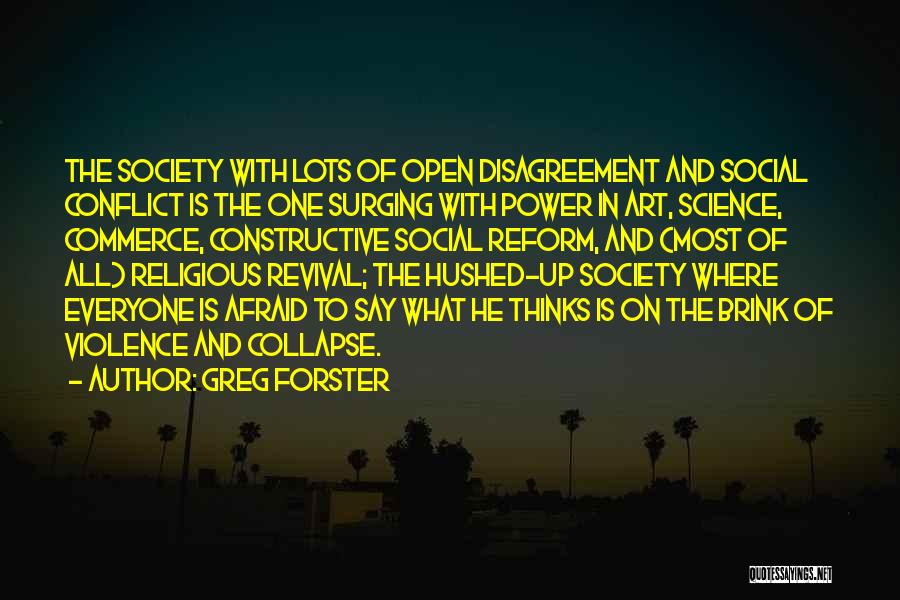 Greg Forster Quotes: The Society With Lots Of Open Disagreement And Social Conflict Is The One Surging With Power In Art, Science, Commerce,