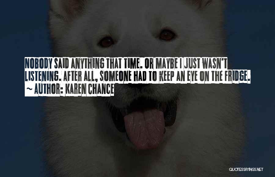 Karen Chance Quotes: Nobody Said Anything That Time. Or Maybe I Just Wasn't Listening. After All, Someone Had To Keep An Eye On