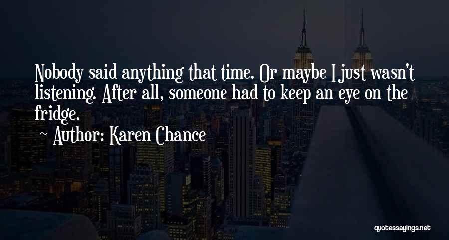 Karen Chance Quotes: Nobody Said Anything That Time. Or Maybe I Just Wasn't Listening. After All, Someone Had To Keep An Eye On
