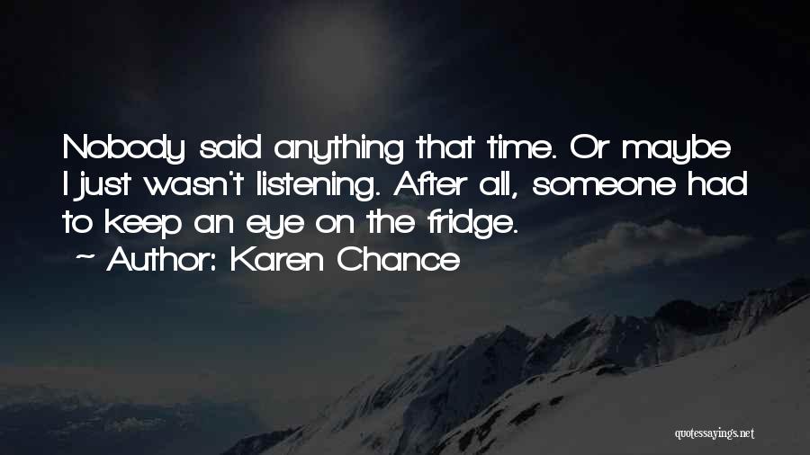 Karen Chance Quotes: Nobody Said Anything That Time. Or Maybe I Just Wasn't Listening. After All, Someone Had To Keep An Eye On