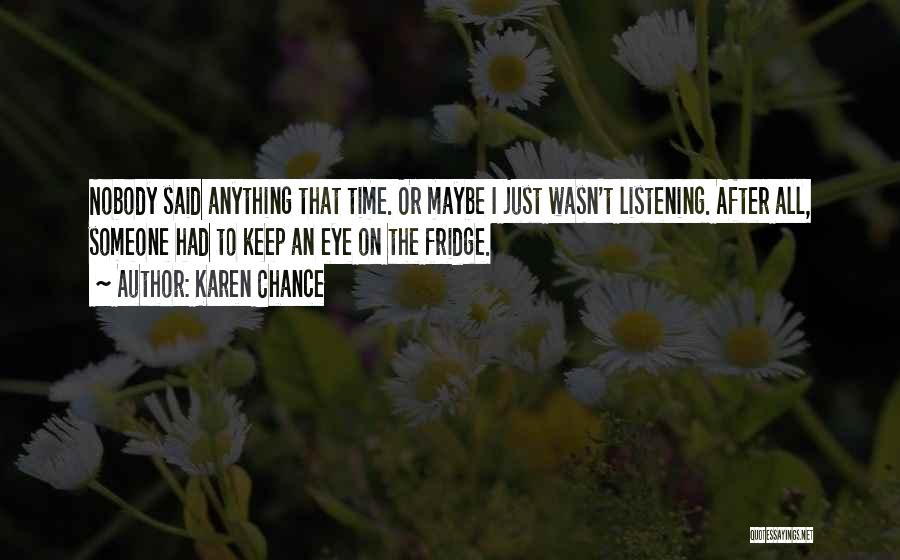 Karen Chance Quotes: Nobody Said Anything That Time. Or Maybe I Just Wasn't Listening. After All, Someone Had To Keep An Eye On