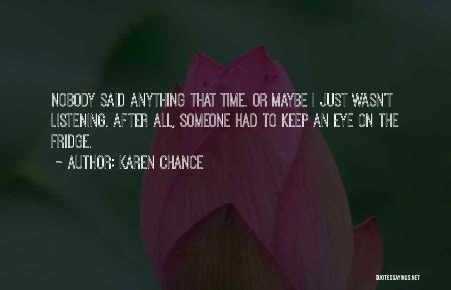 Karen Chance Quotes: Nobody Said Anything That Time. Or Maybe I Just Wasn't Listening. After All, Someone Had To Keep An Eye On