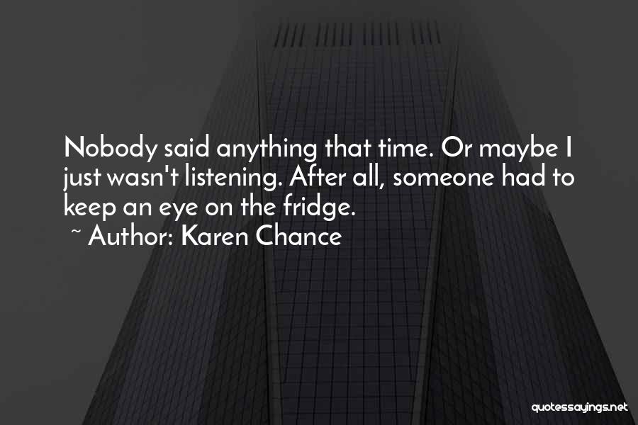 Karen Chance Quotes: Nobody Said Anything That Time. Or Maybe I Just Wasn't Listening. After All, Someone Had To Keep An Eye On