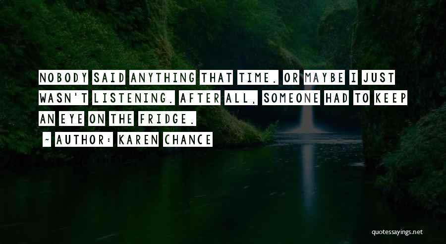 Karen Chance Quotes: Nobody Said Anything That Time. Or Maybe I Just Wasn't Listening. After All, Someone Had To Keep An Eye On