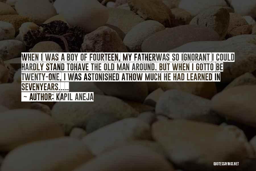 Kapil Aneja Quotes: When I Was A Boy Of Fourteen, My Fatherwas So Ignorant I Could Hardly Stand Tohave The Old Man Around.