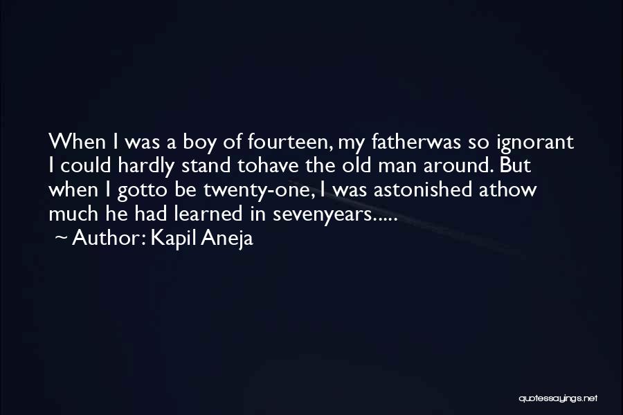 Kapil Aneja Quotes: When I Was A Boy Of Fourteen, My Fatherwas So Ignorant I Could Hardly Stand Tohave The Old Man Around.