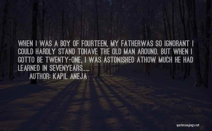 Kapil Aneja Quotes: When I Was A Boy Of Fourteen, My Fatherwas So Ignorant I Could Hardly Stand Tohave The Old Man Around.