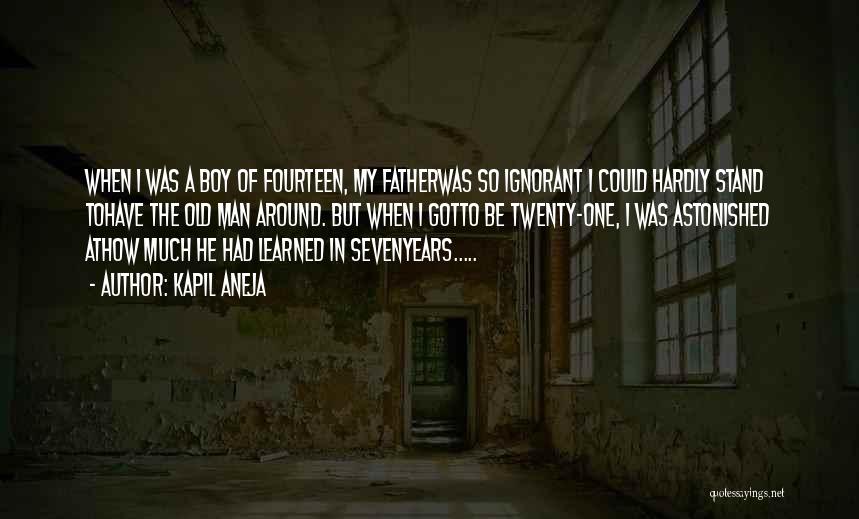 Kapil Aneja Quotes: When I Was A Boy Of Fourteen, My Fatherwas So Ignorant I Could Hardly Stand Tohave The Old Man Around.
