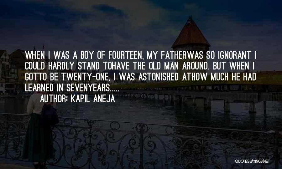 Kapil Aneja Quotes: When I Was A Boy Of Fourteen, My Fatherwas So Ignorant I Could Hardly Stand Tohave The Old Man Around.