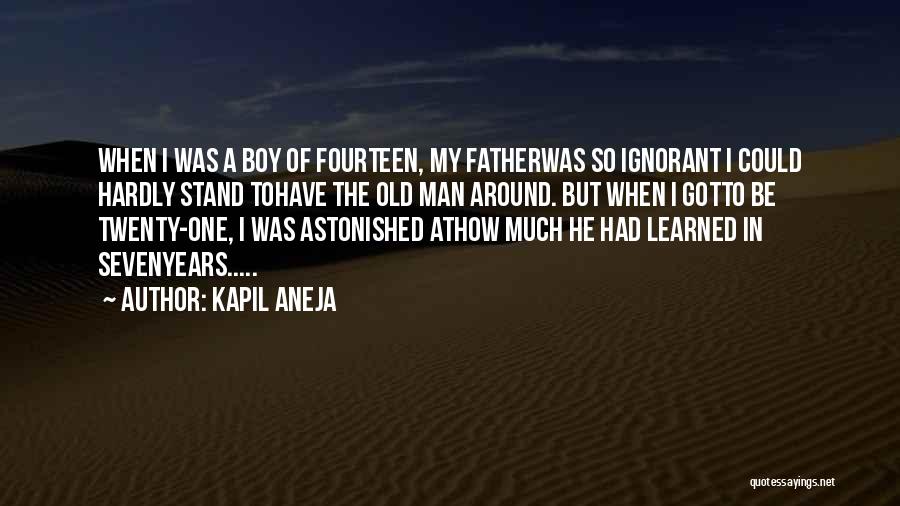 Kapil Aneja Quotes: When I Was A Boy Of Fourteen, My Fatherwas So Ignorant I Could Hardly Stand Tohave The Old Man Around.