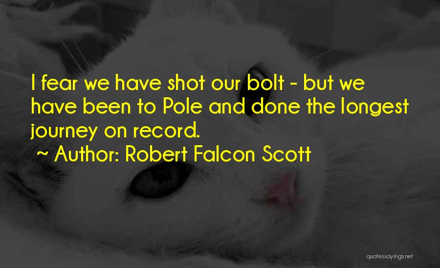 Robert Falcon Scott Quotes: I Fear We Have Shot Our Bolt - But We Have Been To Pole And Done The Longest Journey On
