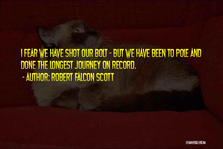 Robert Falcon Scott Quotes: I Fear We Have Shot Our Bolt - But We Have Been To Pole And Done The Longest Journey On