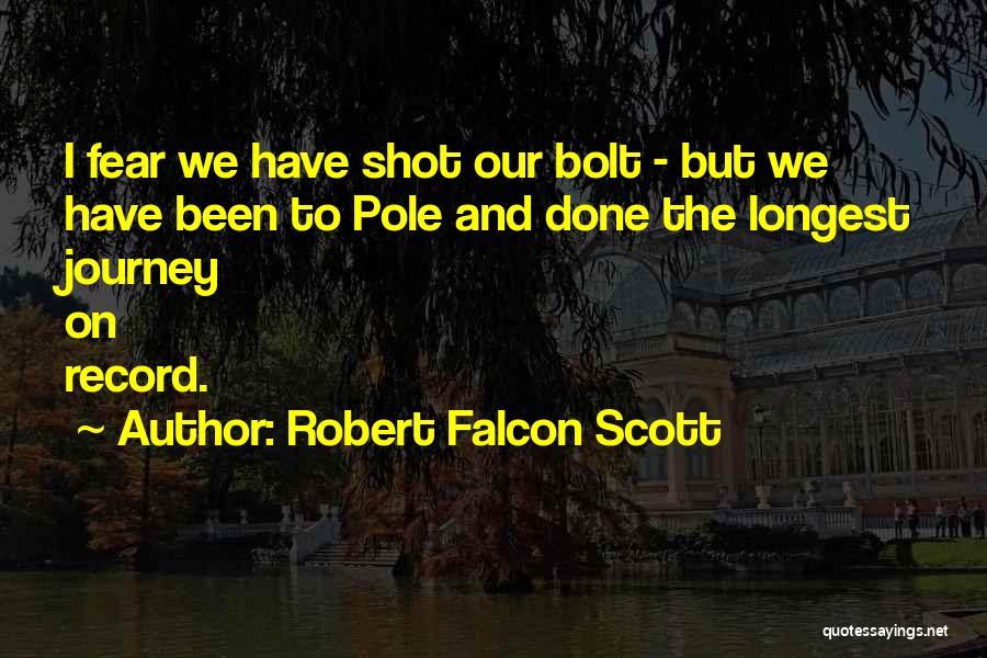 Robert Falcon Scott Quotes: I Fear We Have Shot Our Bolt - But We Have Been To Pole And Done The Longest Journey On