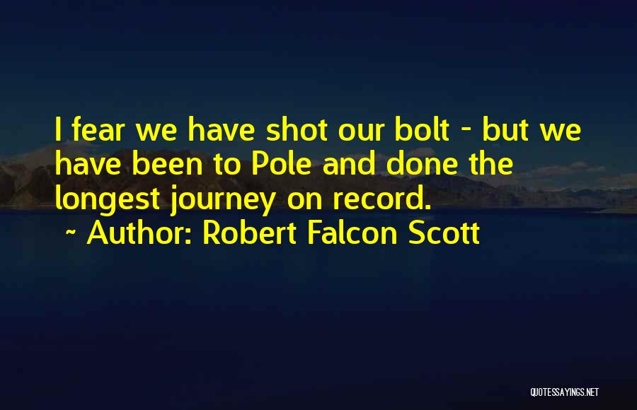 Robert Falcon Scott Quotes: I Fear We Have Shot Our Bolt - But We Have Been To Pole And Done The Longest Journey On