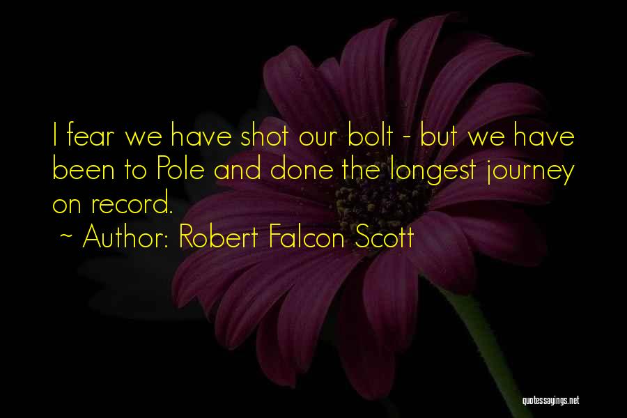 Robert Falcon Scott Quotes: I Fear We Have Shot Our Bolt - But We Have Been To Pole And Done The Longest Journey On